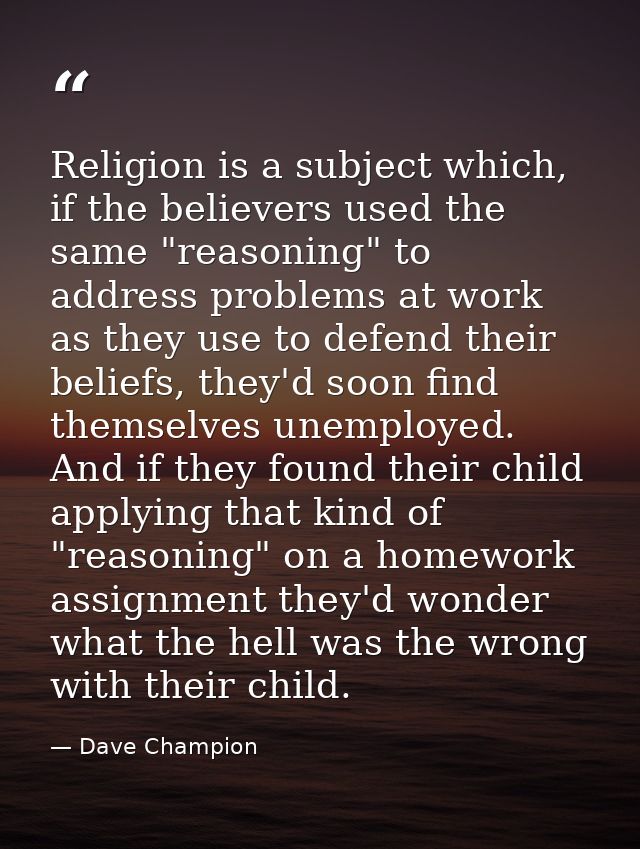 Religion is a subject which, if the believers used the same "reasoning" to address problems at work as they use to defen — Dave Champion