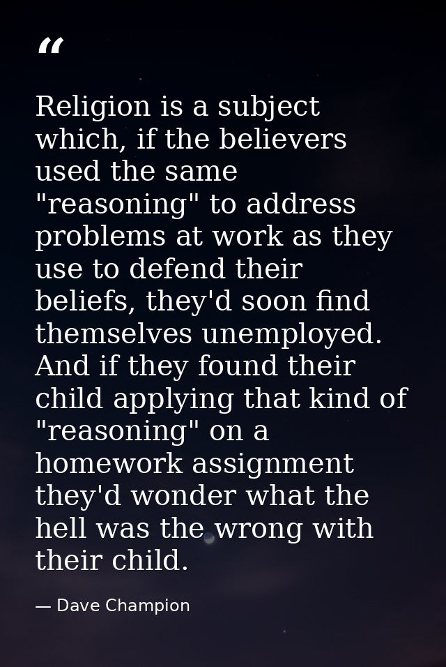 Religion is a subject which, if the believers used the same "reasoning" to address problems at work as they use to defen — Dave Champion