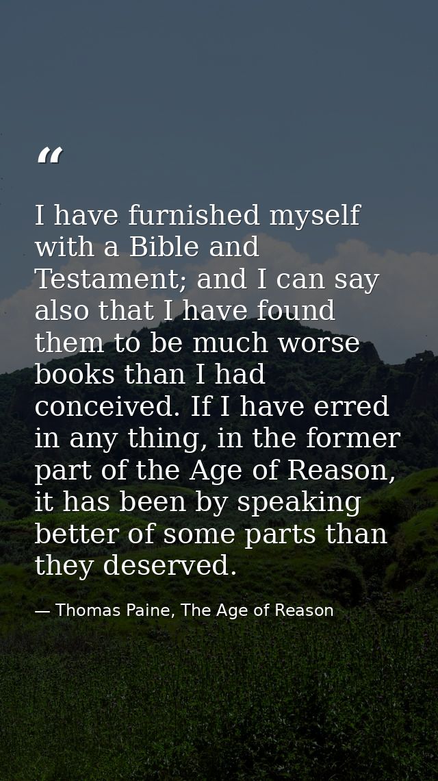 I have furnished myself with a Bible and Testament; and I can say also that I have found them to be much worse books tha — Thomas Paine, The Age of Reason