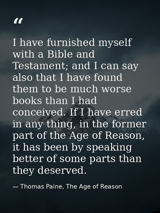 I have furnished myself with a Bible and Testament; and I can say also that I have found them to be much worse books tha — Thomas Paine, The Age of Reason