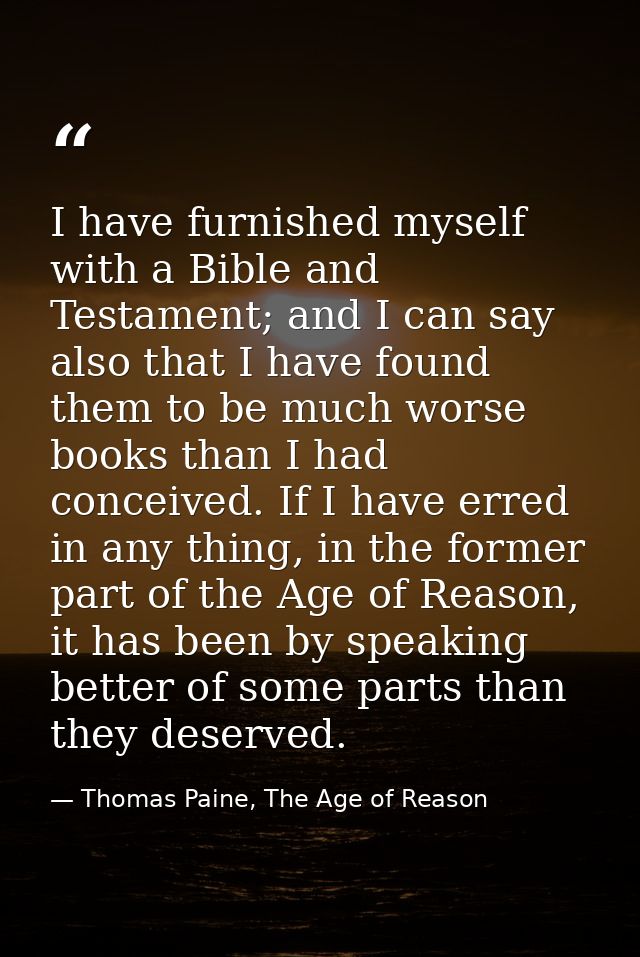 I have furnished myself with a Bible and Testament; and I can say also that I have found them to be much worse books tha — Thomas Paine, The Age of Reason