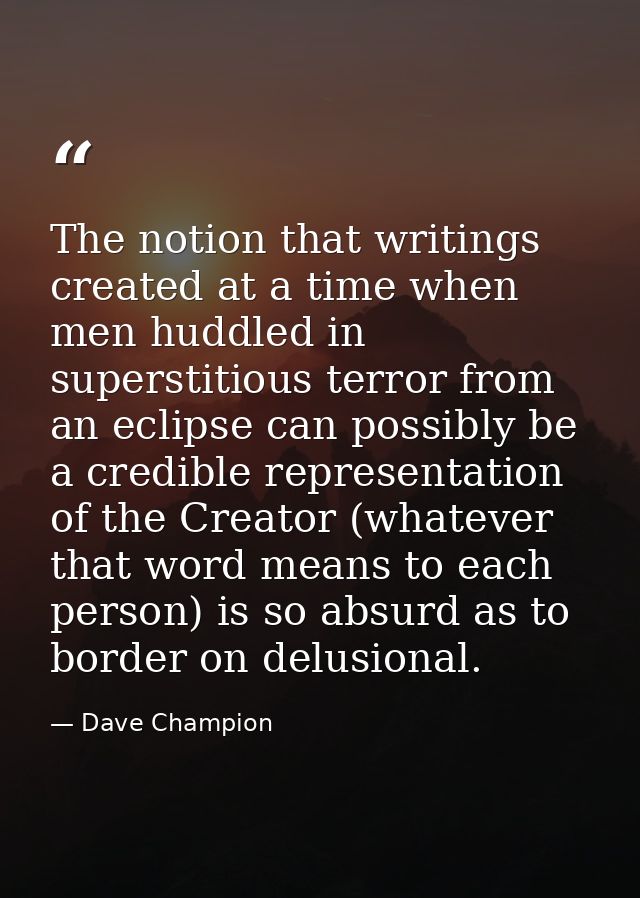 The notion that writings created at a time when men huddled in superstitious terror from an eclipse can possibly be a cr — Dave Champion