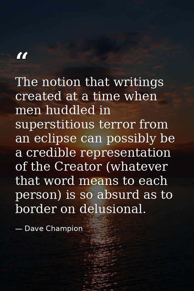 The notion that writings created at a time when men huddled in superstitious terror from an eclipse can possibly be a cr — Dave Champion