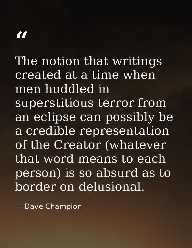 The notion that writings created at a time when men huddled in superstitious terror from an eclipse can possibly be a cr — Dave Champion