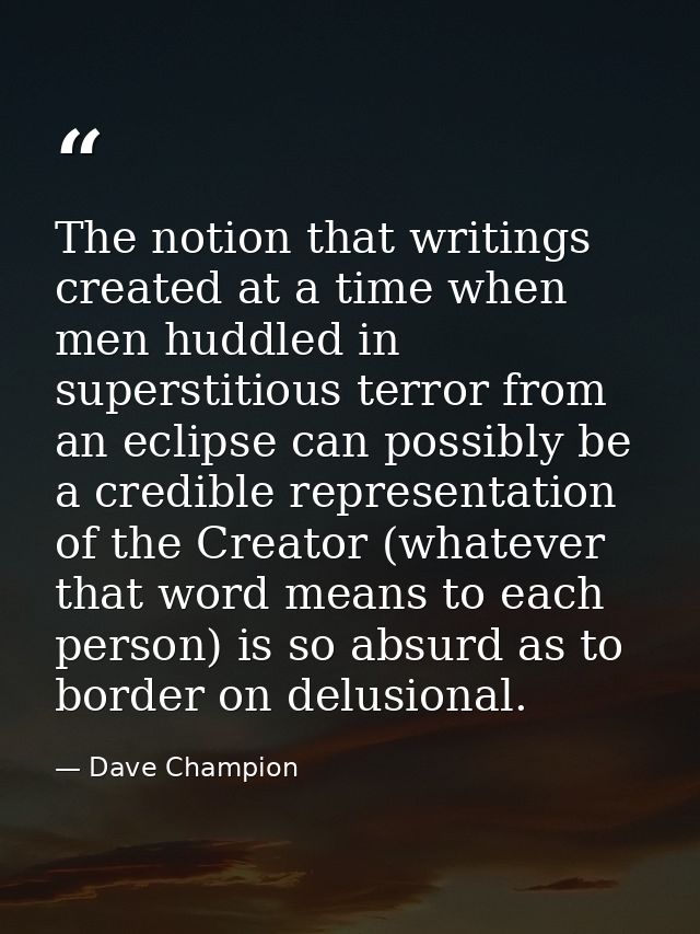 The notion that writings created at a time when men huddled in superstitious terror from an eclipse can possibly be a cr — Dave Champion