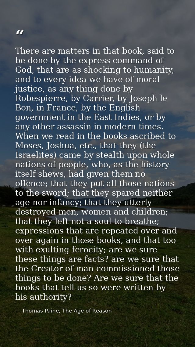 There are matters in that book, said to be done by the express command of God, that are as shocking to humanity, and to  — Thomas Paine, The Age of Reason
