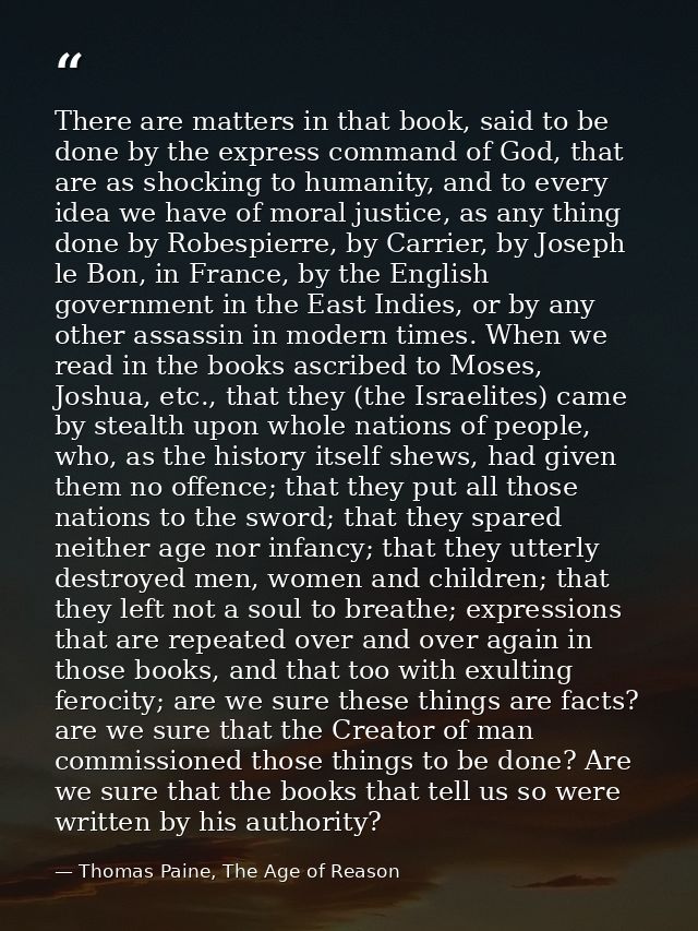 There are matters in that book, said to be done by the express command of God, that are as shocking to humanity, and to  — Thomas Paine, The Age of Reason
