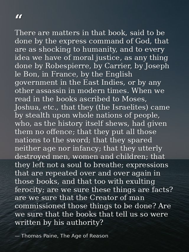 There are matters in that book, said to be done by the express command of God, that are as shocking to humanity, and to  — Thomas Paine, The Age of Reason