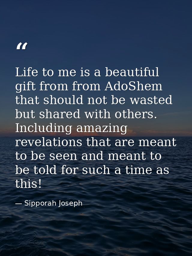 Life to me is a beautiful gift from from AdoShem that should not be wasted but shared with others. Including amazing rev — Sipporah Joseph