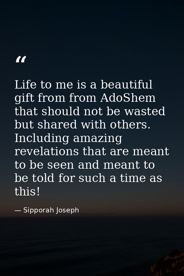 Life to me is a beautiful gift from from AdoShem that should not be wasted but shared with others. Including amazing rev — Sipporah Joseph