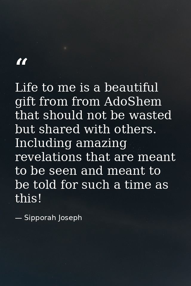 Life to me is a beautiful gift from from AdoShem that should not be wasted but shared with others. Including amazing rev — Sipporah Joseph