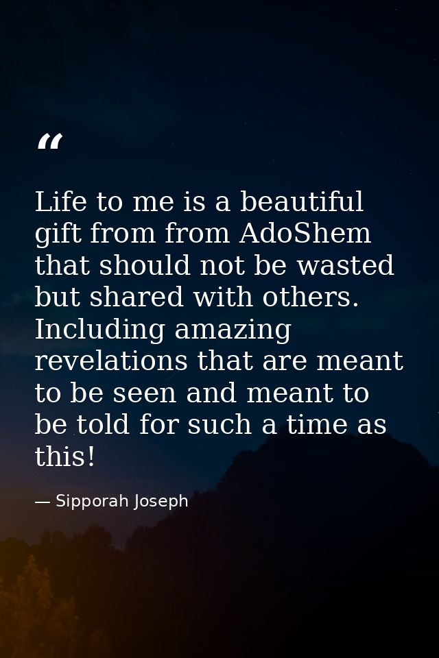 Life to me is a beautiful gift from from AdoShem that should not be wasted but shared with others. Including amazing rev — Sipporah Joseph