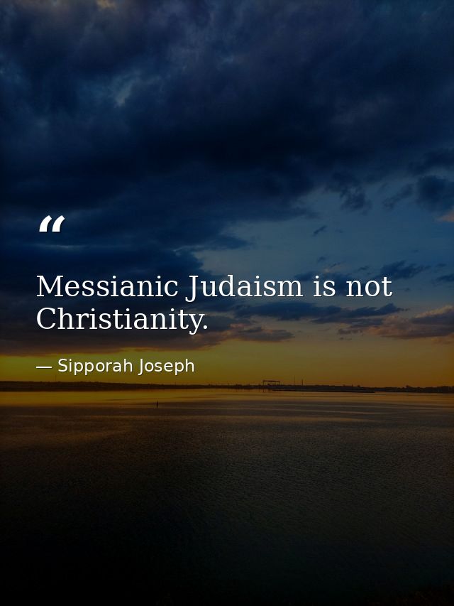 Messianic Judaism is not Christianity. — Sipporah Joseph