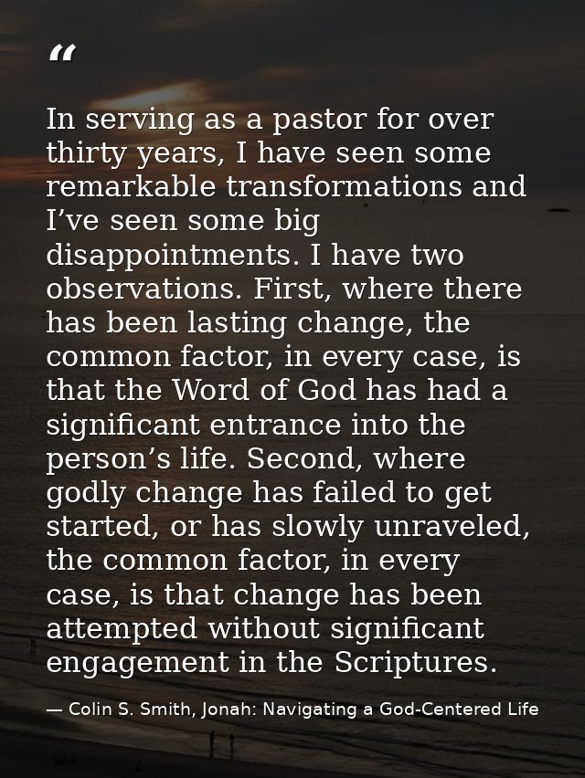 In serving as a pastor for over thirty years, I have seen some remarkable transformations and I’ve seen some big disappo — Colin S. Smith, Jonah: Navigating a God-Centered Life