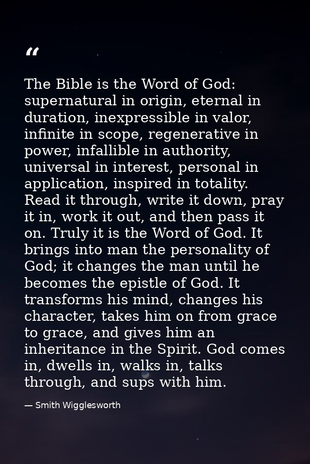 The Bible is the Word of God: supernatural in origin, eternal in duration, inexpressible in valor, infinite in scope, re — Smith Wigglesworth