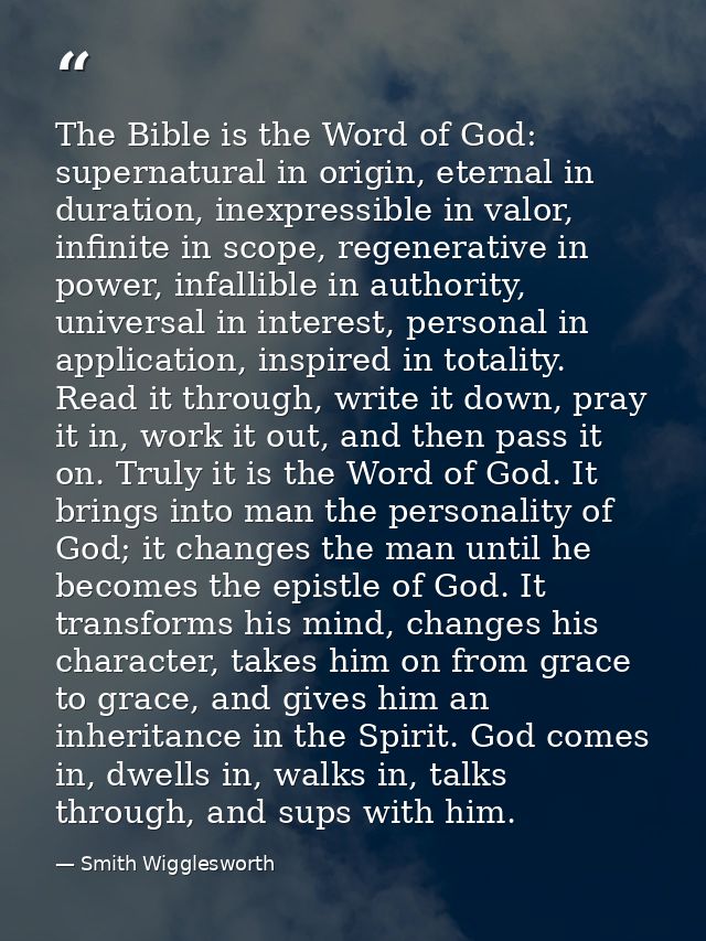 The Bible is the Word of God: supernatural in origin, eternal in duration, inexpressible in valor, infinite in scope, re — Smith Wigglesworth