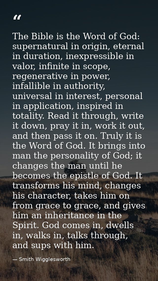 The Bible is the Word of God: supernatural in origin, eternal in duration, inexpressible in valor, infinite in scope, re — Smith Wigglesworth