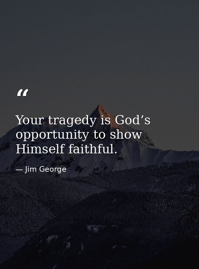 Your tragedy is God’s opportunity to show Himself faithful. — Jim George