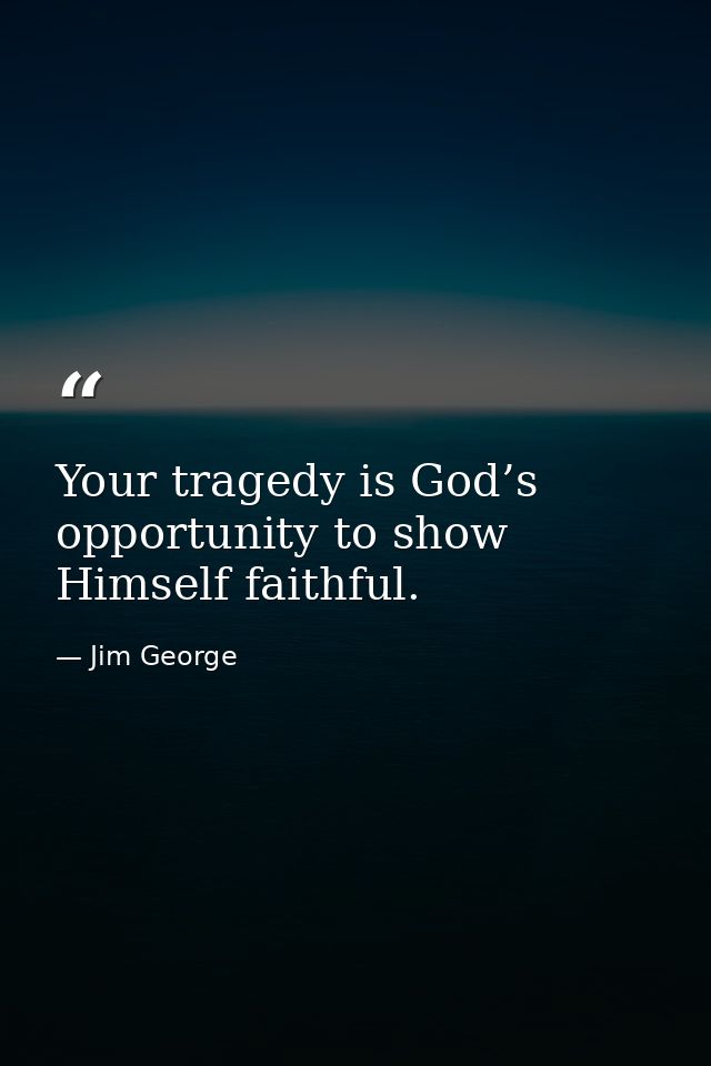 Your tragedy is God’s opportunity to show Himself faithful. — Jim George