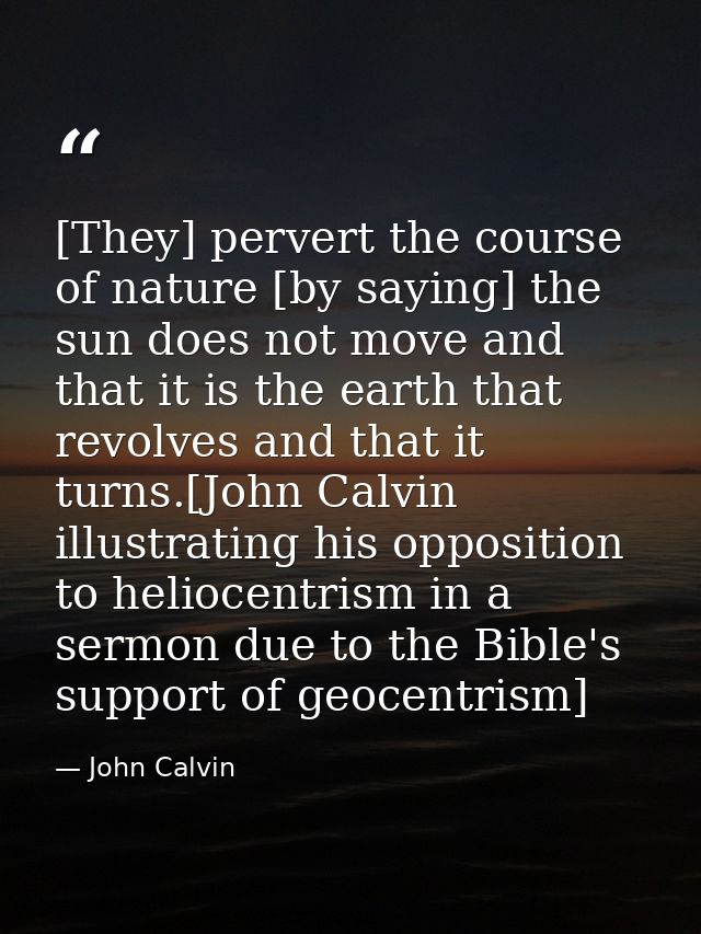 [They] pervert the course of nature [by saying] the sun does not move and that it is the earth that revolves and that it — John Calvin