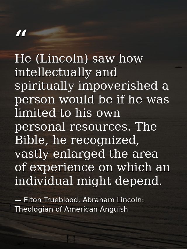 He (Lincoln) saw how intellectually and spiritually impoverished a person would be if he was limited to his own personal — Elton Trueblood, Abraham Lincoln: Theologian of American Anguish