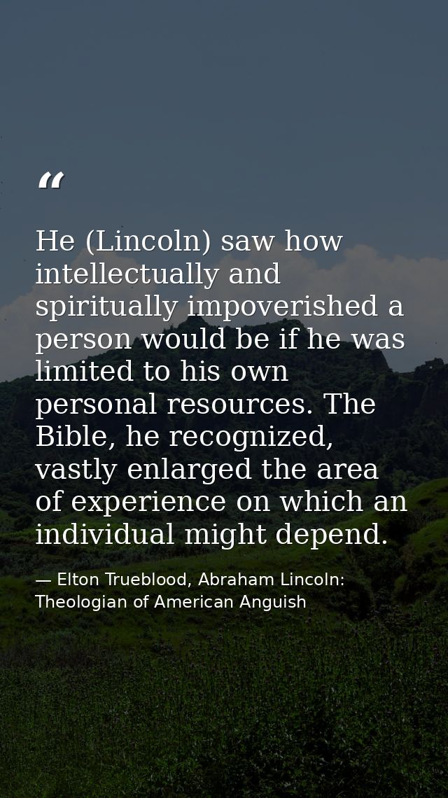 He (Lincoln) saw how intellectually and spiritually impoverished a person would be if he was limited to his own personal — Elton Trueblood, Abraham Lincoln: Theologian of American Anguish