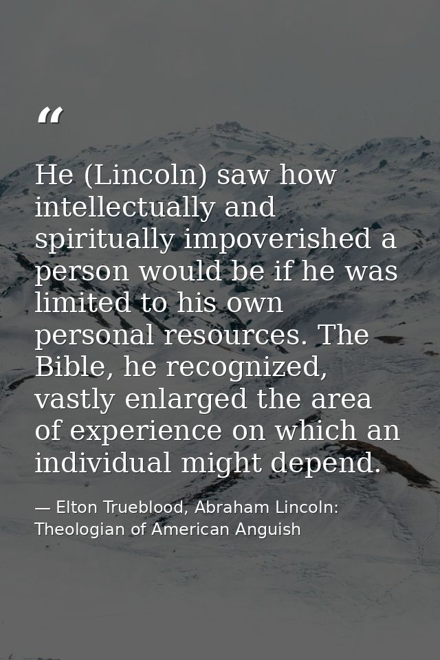 He (Lincoln) saw how intellectually and spiritually impoverished a person would be if he was limited to his own personal — Elton Trueblood, Abraham Lincoln: Theologian of American Anguish