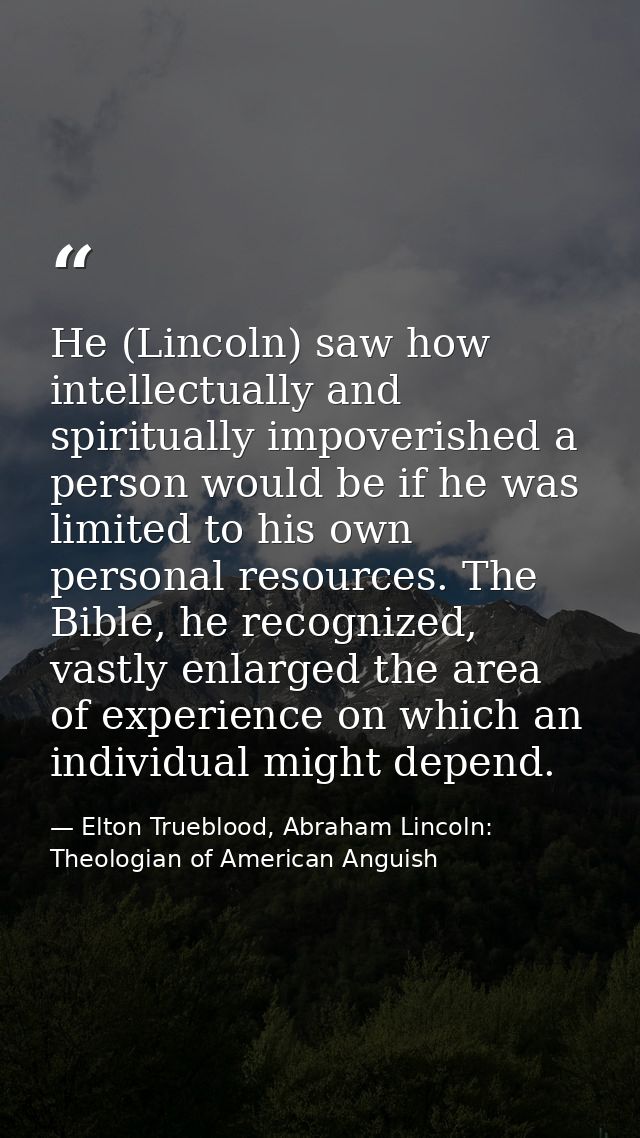 He (Lincoln) saw how intellectually and spiritually impoverished a person would be if he was limited to his own personal — Elton Trueblood, Abraham Lincoln: Theologian of American Anguish