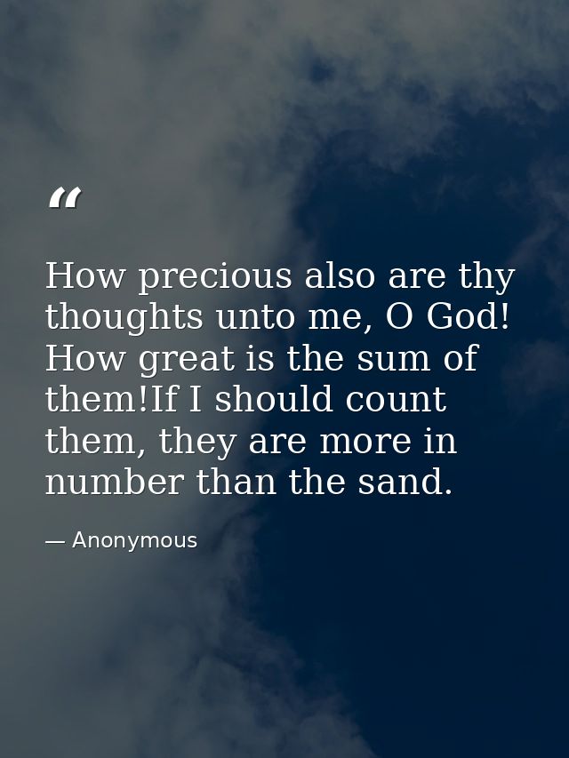 How precious also are thy thoughts unto me, O God! How great is the sum of them!If I should count them, they are more in — Anonymous