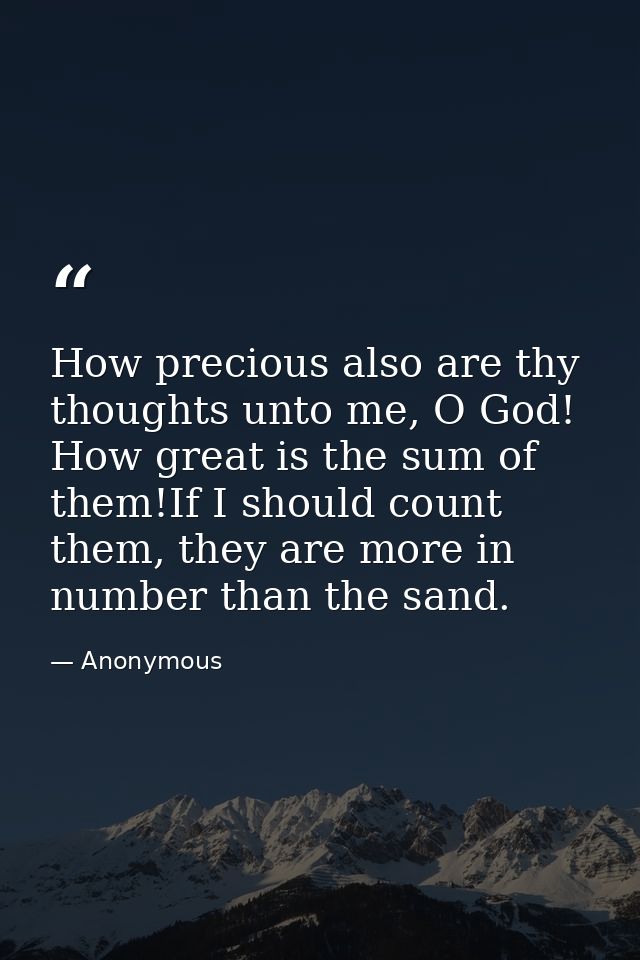 How precious also are thy thoughts unto me, O God! How great is the sum of them!If I should count them, they are more in — Anonymous