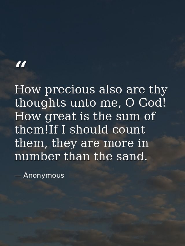 How precious also are thy thoughts unto me, O God! How great is the sum of them!If I should count them, they are more in — Anonymous