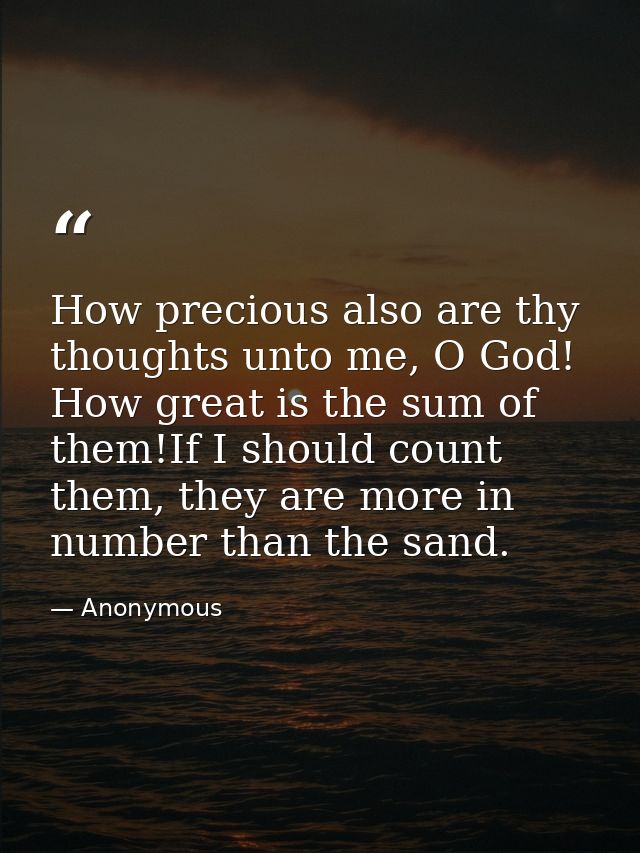 How precious also are thy thoughts unto me, O God! How great is the sum of them!If I should count them, they are more in — Anonymous
