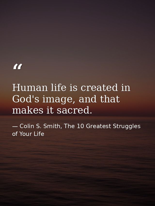 Human life is created in God's image, and that makes it sacred. — Colin S. Smith, The 10 Greatest Struggles of Your Life