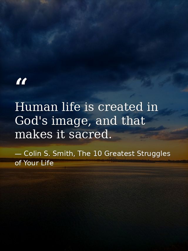 Human life is created in God's image, and that makes it sacred. — Colin S. Smith, The 10 Greatest Struggles of Your Life