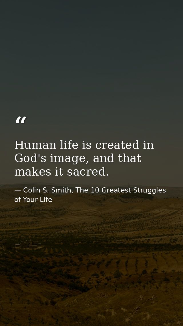 Human life is created in God's image, and that makes it sacred. — Colin S. Smith, The 10 Greatest Struggles of Your Life