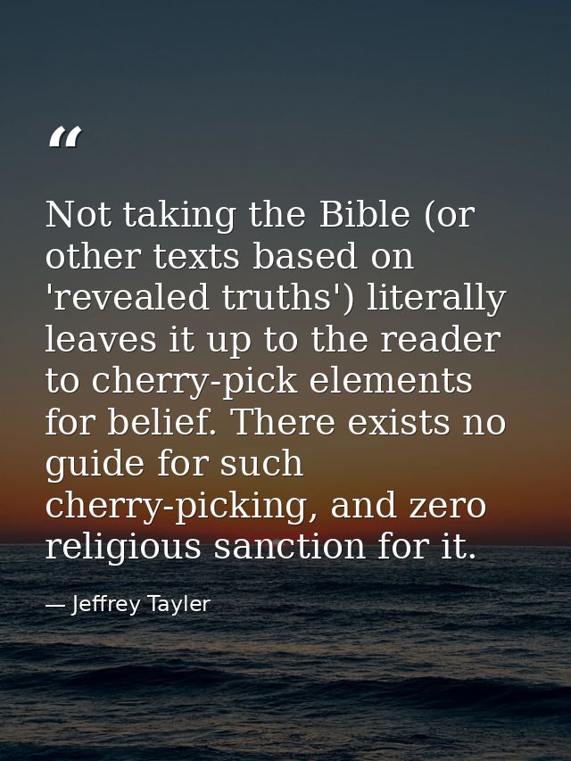 Not taking the Bible (or other texts based on 'revealed truths') literally leaves it up to the reader to cherry-pick ele — Jeffrey Tayler