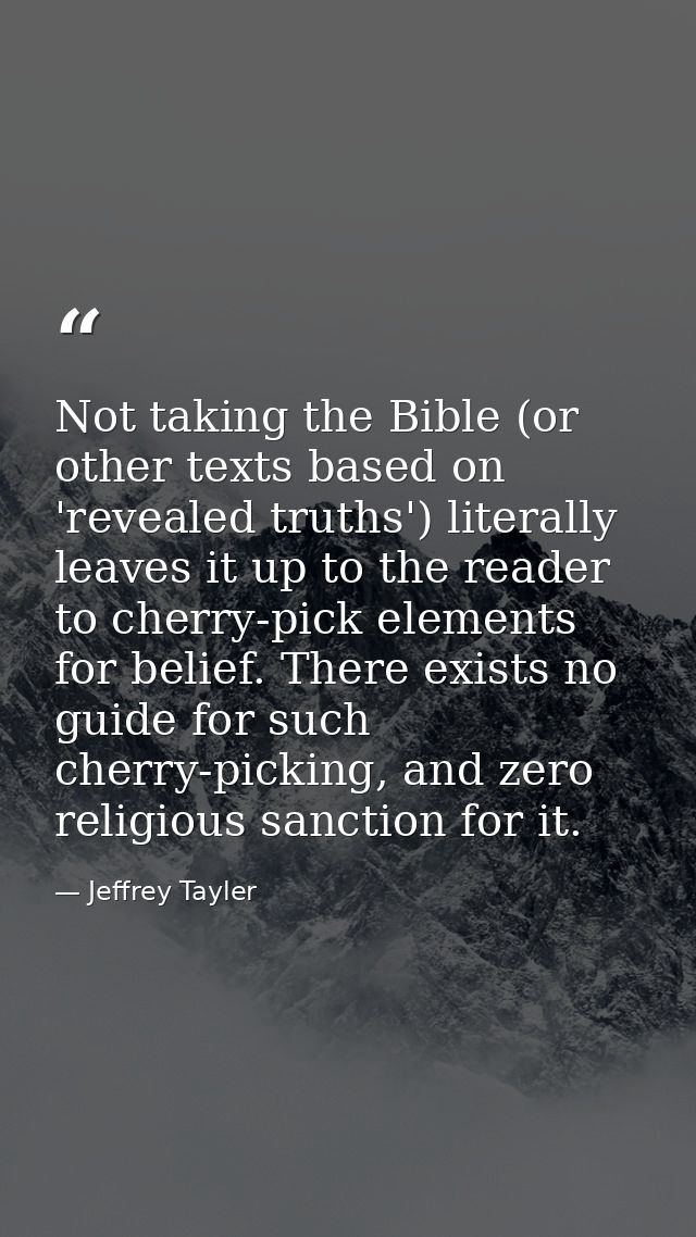 Not taking the Bible (or other texts based on 'revealed truths') literally leaves it up to the reader to cherry-pick ele — Jeffrey Tayler