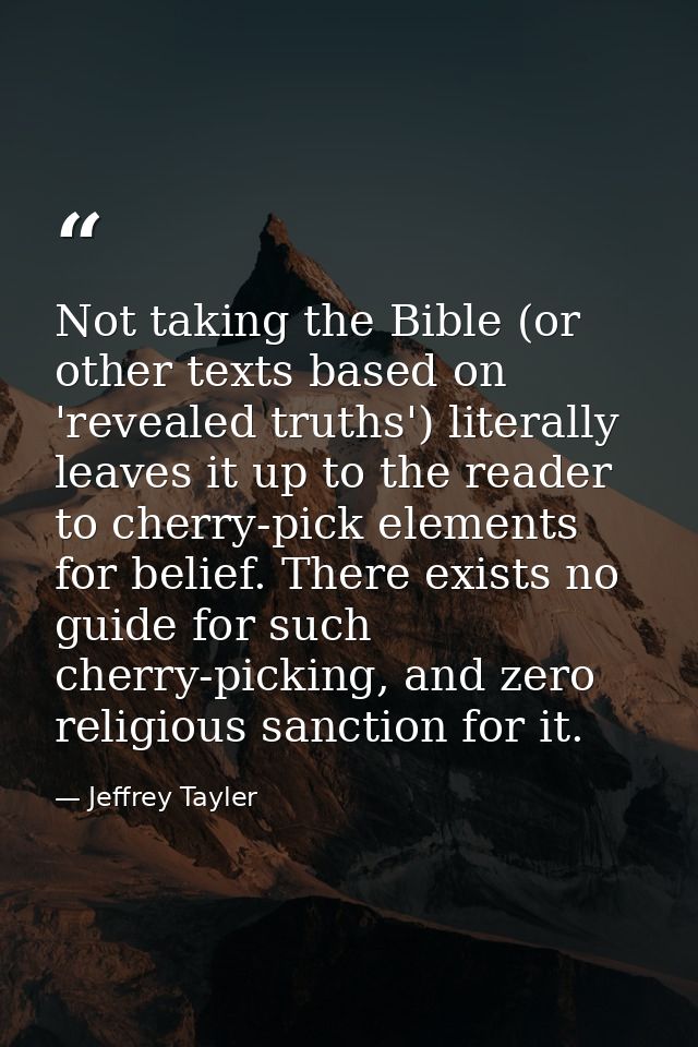 Not taking the Bible (or other texts based on 'revealed truths') literally leaves it up to the reader to cherry-pick ele — Jeffrey Tayler