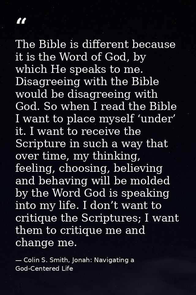 The Bible is different because it is the Word of God, by which He speaks to me. Disagreeing with the Bible would be disa — Colin S. Smith, Jonah: Navigating a God-Centered Life