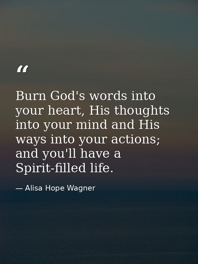 Burn God's words into your heart, His thoughts into your mind and His ways into your actions; and you'll have a Spirit-f — Alisa Hope Wagner