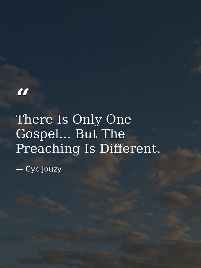 There Is Only One Gospel... But The Preaching Is Different. — Cyc Jouzy