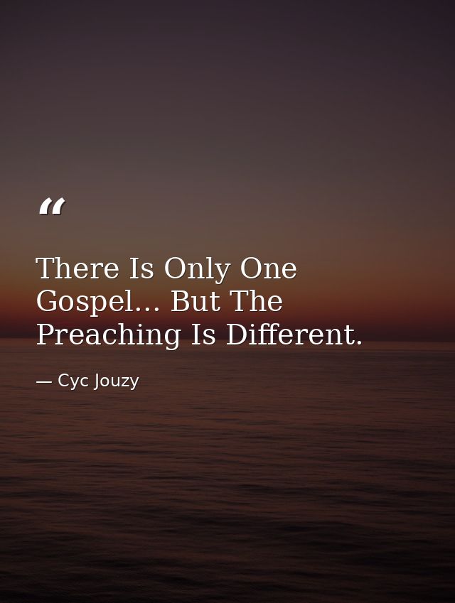 There Is Only One Gospel... But The Preaching Is Different. — Cyc Jouzy