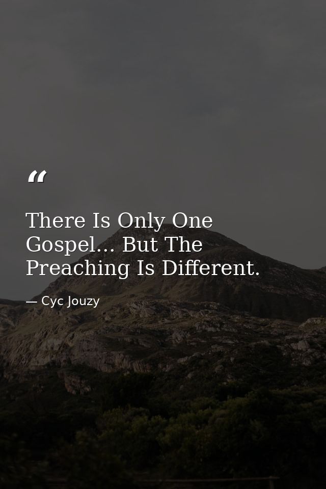 There Is Only One Gospel... But The Preaching Is Different. — Cyc Jouzy