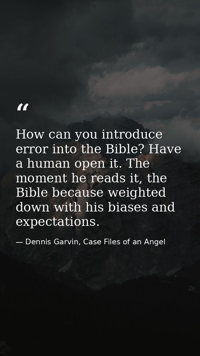 How can you introduce error into the Bible? Have a human open it. The moment he reads it, the Bible because weighted dow — Dennis Garvin, Case Files of an Angel