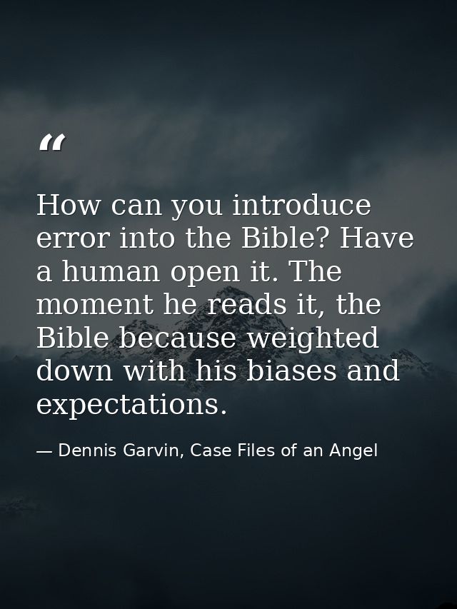 How can you introduce error into the Bible? Have a human open it. The moment he reads it, the Bible because weighted dow — Dennis Garvin, Case Files of an Angel