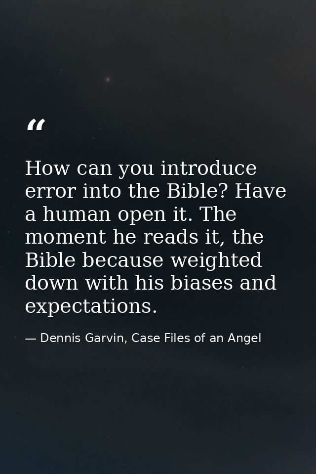 How can you introduce error into the Bible? Have a human open it. The moment he reads it, the Bible because weighted dow — Dennis Garvin, Case Files of an Angel