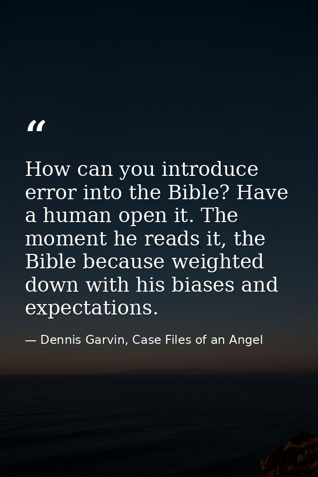 How can you introduce error into the Bible? Have a human open it. The moment he reads it, the Bible because weighted dow — Dennis Garvin, Case Files of an Angel