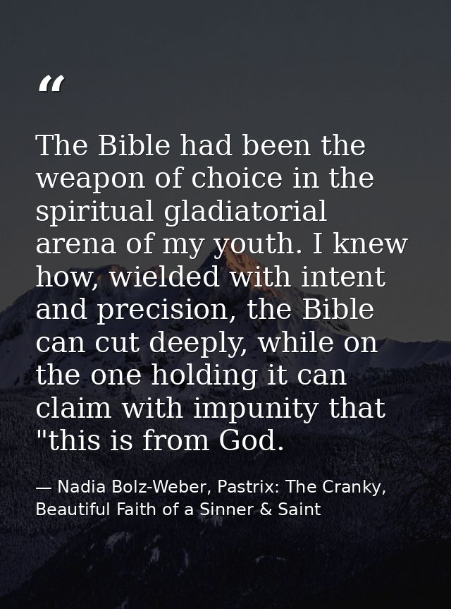 The Bible had been the weapon of choice in the spiritual gladiatorial arena of my youth. I knew how, wielded with intent — Nadia Bolz-Weber, Pastrix: The Cranky, Beautiful Faith of a Sinner & Saint