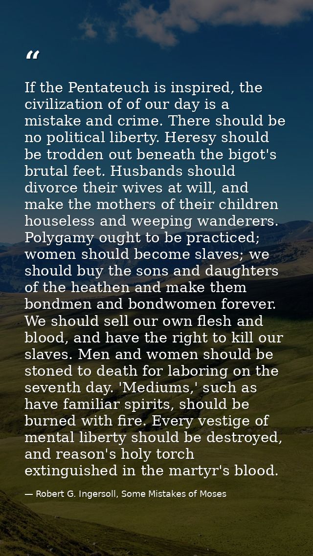 If the Pentateuch is inspired, the civilization of of our day is a mistake and crime. There should be no political liber — Robert G. Ingersoll, Some Mistakes of Moses