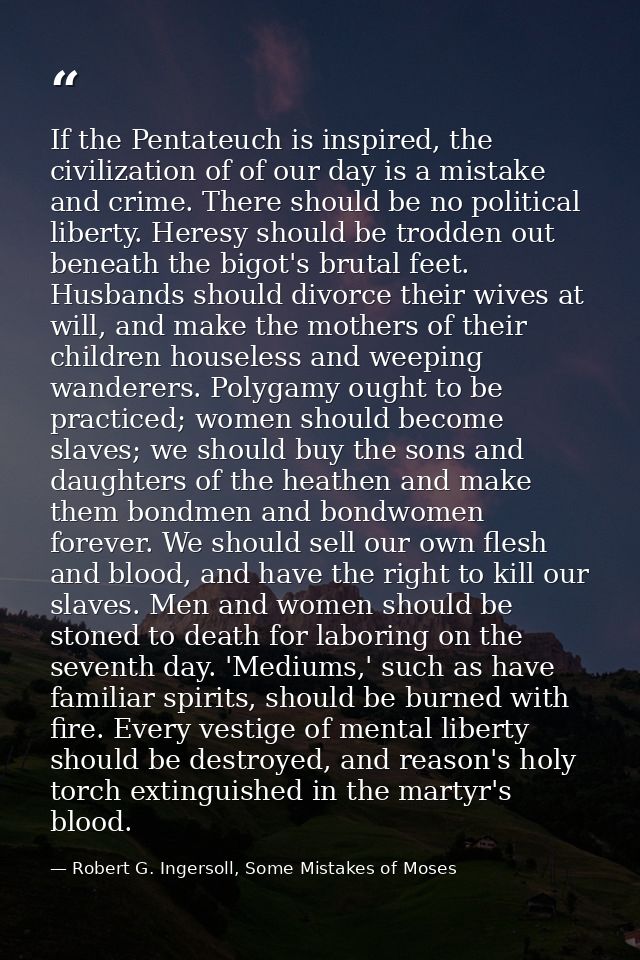 If the Pentateuch is inspired, the civilization of of our day is a mistake and crime. There should be no political liber — Robert G. Ingersoll, Some Mistakes of Moses